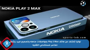 نوكيا تكشف عن هاتف Play 2 Max بمواصفات مذهلة وتصميم فريد يشعل حماس مستخدمي التقنية